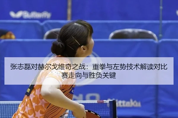 张志磊对赫尔戈维奇之战：重拳与左势技术解读对比赛走向与胜负关键